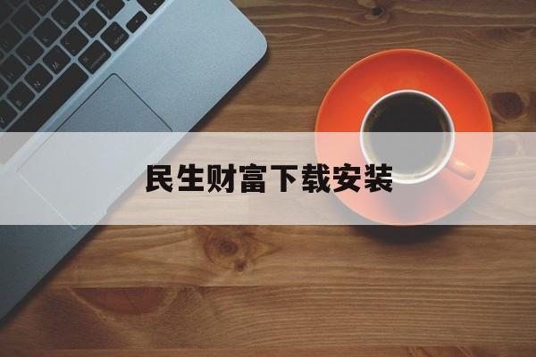 民生财富下载安装(民生财富汇最新版下载)