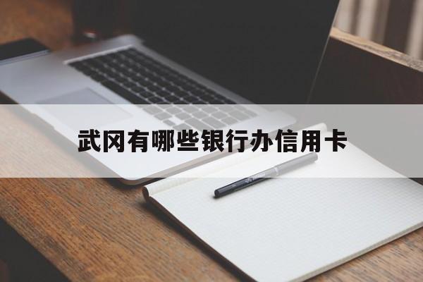 武冈有哪些银行办信用卡(武冈有哪些银行办信用卡额度高)