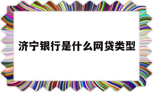 济宁银行是什么网贷类型(济宁银行是什么性质的银行)