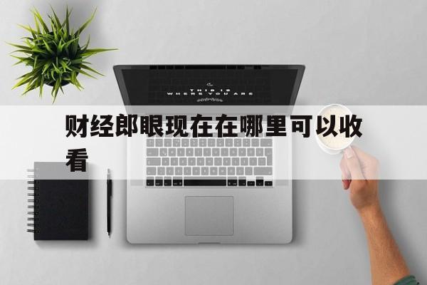 财经郎眼现在在哪里可以收看(财经郎眼2020年视频完整版)