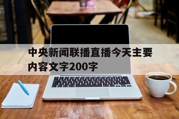 中央新闻联播直播今天主要内容文字200字的简单介绍