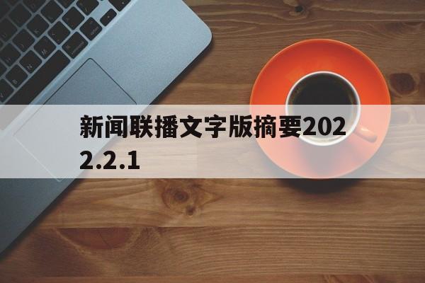 新闻联播文字版摘要2022.2.1(新闻联播文字版摘要20211124)