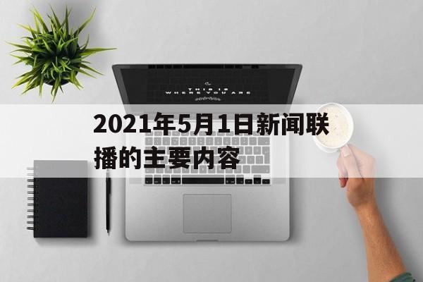 2021年5月1日新闻联播的主要内容的简单介绍