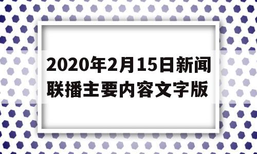 2020年2月15日新闻联播主要内容文字版的简单介绍