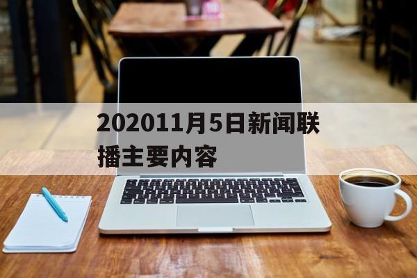 202011月5日新闻联播主要内容(2020年11月5日新闻联播多少分钟)