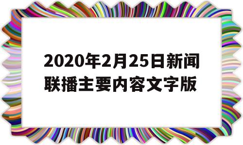 2020年2月25日新闻联播主要内容文字版的简单介绍