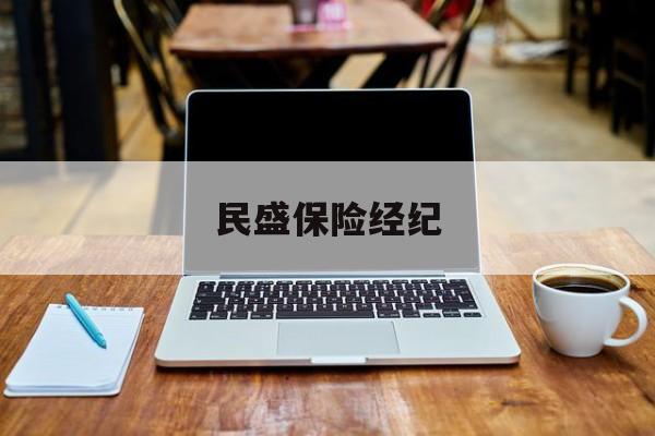 民盛保险经纪(民盛保险经纪怎么样)