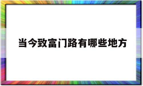 当今致富门路有哪些地方(当今致富门路有哪些地方可以走)
