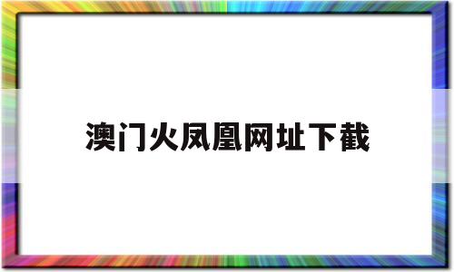 澳门火凤凰网址下截(澳门凤凰烟价格表和图片)