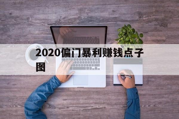 2020偏门暴利赚钱点子图(2020偏门暴利赚钱点子图片)