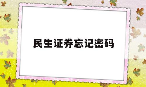 民生证券忘记密码(民生证券账户密码忘了怎么更改)