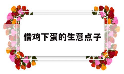 借鸡下蛋的生意点子(100个借鸡生蛋的点子)