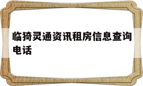 临猗灵通资讯租房信息查询电话(临猗灵通资讯租房信息查询电话号码)