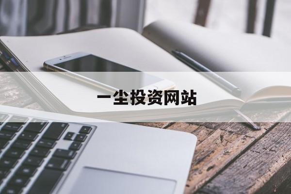 一尘投资网站(一尘投资网手机版)