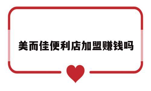 美而佳便利店加盟赚钱吗(美而佳便利店加盟赚钱吗现在)