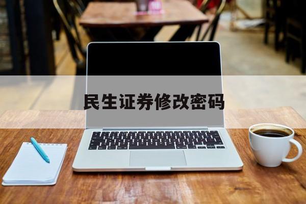 民生证券修改密码(民生证券账户密码忘了怎么更改)