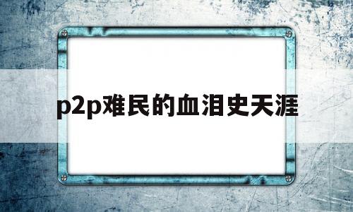 p2p难民的血泪史天涯(国家为何无视p2p给人民的带来的灾难)