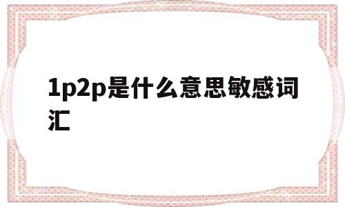 1p2p是什么意思敏感词汇(什么是1p+n 2p+n含义)