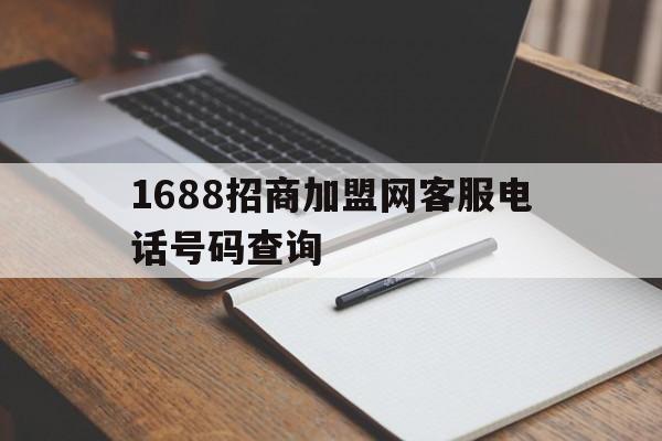 1688招商加盟网客服电话号码查询(1688招商加盟网客服电话号码查询是多少)